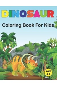 Dinosaur Coloring Book for Kids: A Dinosaur Coloring Book for Boys, Girls, Toddlers, Preschoolers Great Gift Idea For Kids Ages 3-4 and 4-8. Vol-1