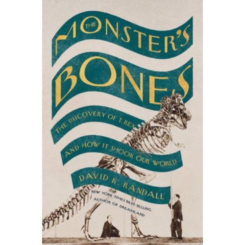 The Monster's Bones The Discovery of T. Rex and How It Shook Our World