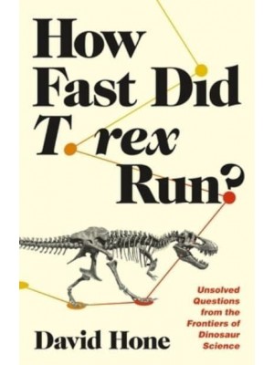 How Fast Did T. Rex Run? Unsolved Questions from the Frontiers of Dinosaur Science