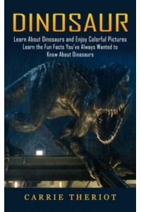 Dinosaur: Learn About Dinosaurs and Enjoy Colorful Pictures (Learn the Fun Facts You've Always Wanted to Know About Dinosaurs)