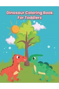 Dinosaur Coloring Book For Toddlers: A Fantastic Dinosaur Coloring Book For Kids, Toddlers, Kindergarten With Fun And Many More!