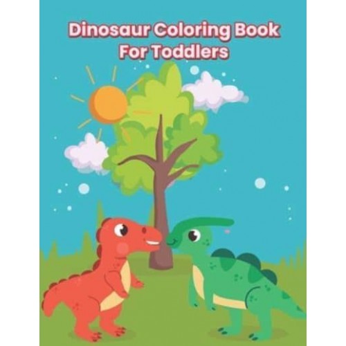 Dinosaur Coloring Book For Toddlers: A Fantastic Dinosaur Coloring Book For Kids, Toddlers, Kindergarten With Fun And Many More!