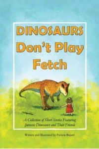 Dinosaurs Don't Play Fetch: A collection of short stories featuring Jurassic dinosaurs and their friends.