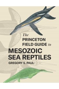 The Princeton Field Guide to Mesozoic Sea Reptiles - Princeton Field Guides