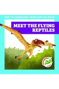 Meet the Flying Reptiles - Meet the Dinosaurs!: When Reptiles Ruled
