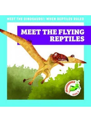 Meet the Flying Reptiles - Meet the Dinosaurs!: When Reptiles Ruled