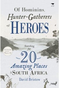 Of Hominins, Hunter-Gatherers and Heroes 20 Amazing Places in South Africa