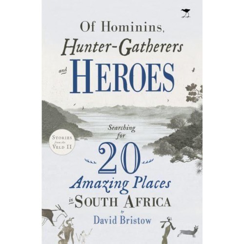 Of Hominins, Hunter-Gatherers and Heroes 20 Amazing Places in South Africa