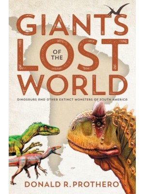 Giants of the Lost World Dinosaurs and Other Extinct Monsters of South America