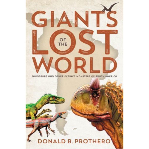 Giants of the Lost World Dinosaurs and Other Extinct Monsters of South America