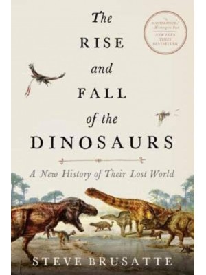 The Rise and Fall of the Dinosaurs A New History of Their Lost World