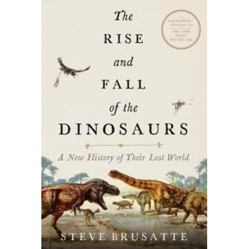 The Rise and Fall of the Dinosaurs A New History of Their Lost World