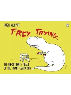 T-Rex Trying The Unfortunate Trials of the Tyrant Lizard King