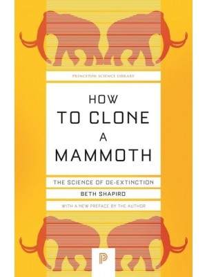How to Clone a Mammoth The Science of De-Extinction - Princeton Science Library