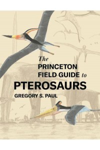 The Princeton Field Guide to Pterosaurs - Princeton Field Guides