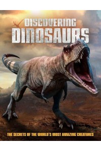 Discovering Dinosaurs The Secrets of the World's Most Amazing Creatures