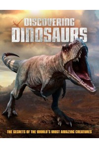 Discovering Dinosaurs The Secrets of the World's Most Amazing Creatures