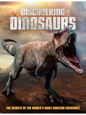 Discovering Dinosaurs The Secrets of the World's Most Amazing Creatures