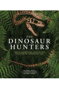 The Dinosaur Hunters The Extraordinary Story of the Discovery of Prehistoric Life