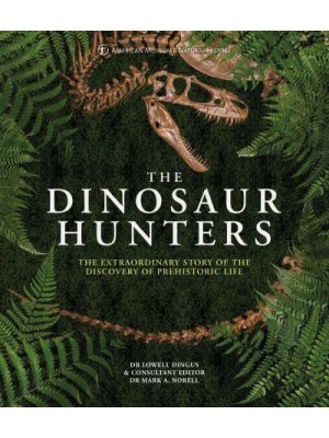 The Dinosaur Hunters The Extraordinary Story of the Discovery of Prehistoric Life