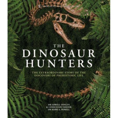 The Dinosaur Hunters The Extraordinary Story of the Discovery of Prehistoric Life