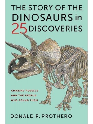 The Story of the Dinosaurs in 25 Discoveries Amazing Fossils and the People Who Found Them