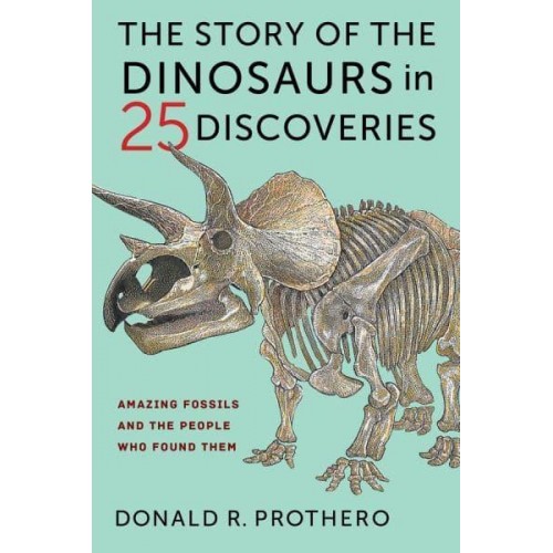 The Story of the Dinosaurs in 25 Discoveries Amazing Fossils and the People Who Found Them