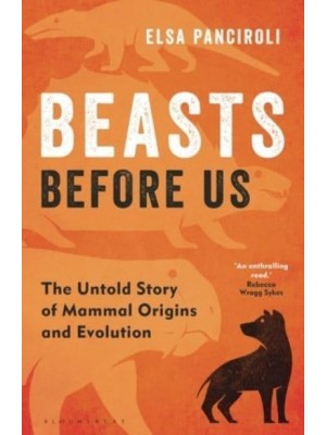 Beasts Before Us The Untold Story of Mammal Origins and Evolution