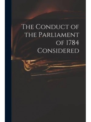 The Conduct of the Parliament of 1784 Considered