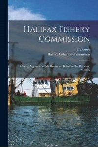 Halifax Fishery Commission [Microform] Closing Argument of Mr. Doutre on Behalf of Her Britannic Majesty