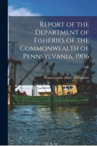 Report of the Department of Fisheries of the Commonwealth of Pennsylvania, 1906; 1906