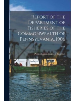 Report of the Department of Fisheries of the Commonwealth of Pennsylvania, 1906; 1906