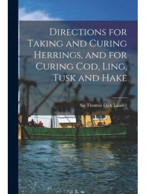 Directions for Taking and Curing Herrings, and for Curing Cod, Ling, Tusk and Hake [Microform]