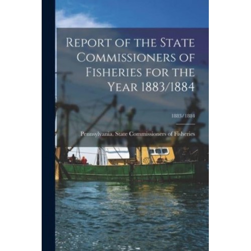 Report of the State Commissioners of Fisheries for the Year 1883/1884; 1883/1884