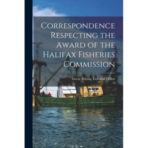 Correspondence Respecting the Award of the Halifax Fisheries Commission [Microform]