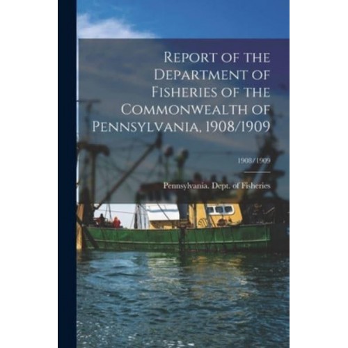 Report of the Department of Fisheries of the Commonwealth of Pennsylvania, 1908/1909; 1908/1909