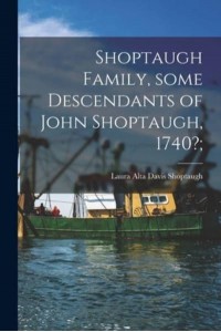 Shoptaugh Family, Some Descendants of John Shoptaugh, 1740?;