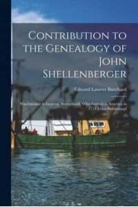 Contribution to the Genealogy of John Shellenberger Watchmaker in Geneva, Switzerland, Who Arrived in America in 1754 From Switzerland