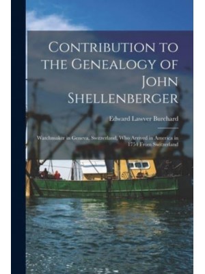 Contribution to the Genealogy of John Shellenberger Watchmaker in Geneva, Switzerland, Who Arrived in America in 1754 From Switzerland