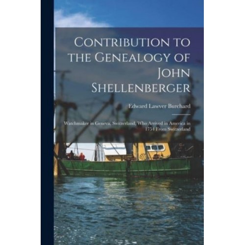 Contribution to the Genealogy of John Shellenberger Watchmaker in Geneva, Switzerland, Who Arrived in America in 1754 From Switzerland