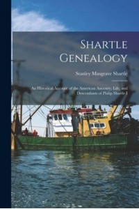 Shartle Genealogy An Historical Account of the American Ancestry, Life, and Descendants of Philip Shartle I