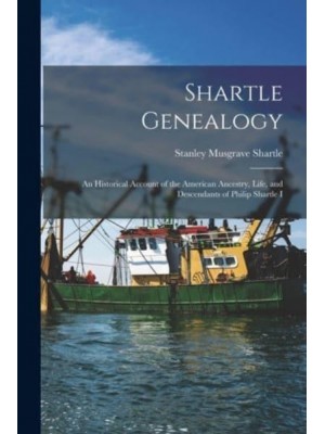 Shartle Genealogy An Historical Account of the American Ancestry, Life, and Descendants of Philip Shartle I