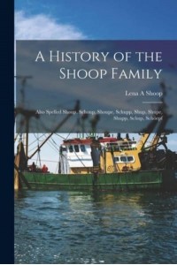 A History of the Shoop Family Also Spelled Shoup, Schoup, Shoupe, Schupp, Shup, Shupe, Shupp, Schup, Scho&#776;epf