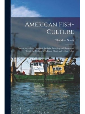 American Fish-culture : Embracing All the Details of Artificial Breeding and Rearing of Trout, the Culture of Salmon, Shad, and Other Fishes