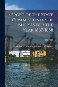 Report of the State Commissioners of Fisheries for the Year 1887/1888; 1887/1888