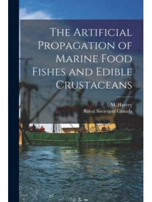 The Artificial Propagation of Marine Food Fishes and Edible Crustaceans [Microform]