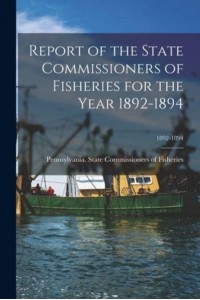 Report of the State Commissioners of Fisheries for the Year 1892-1894; 1892-1894