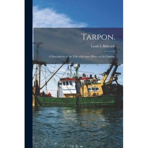 Tarpon. A Description of the Fish With Some Hints on Its Capture