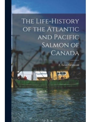 The Life-History of the Atlantic and Pacific Salmon of Canada