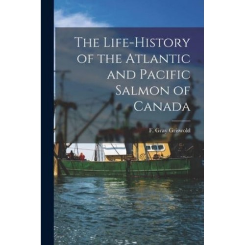 The Life-History of the Atlantic and Pacific Salmon of Canada